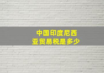 中国印度尼西亚贸易税是多少