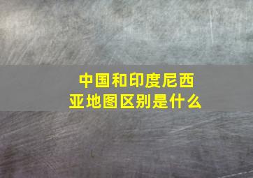 中国和印度尼西亚地图区别是什么