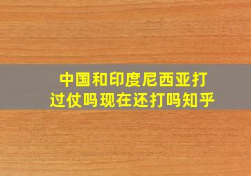 中国和印度尼西亚打过仗吗现在还打吗知乎