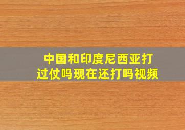 中国和印度尼西亚打过仗吗现在还打吗视频