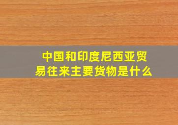 中国和印度尼西亚贸易往来主要货物是什么