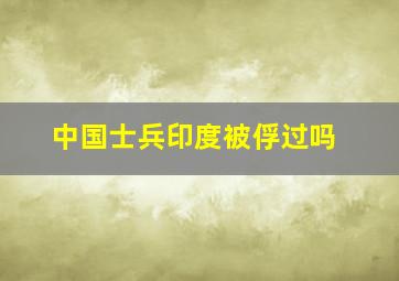 中国士兵印度被俘过吗