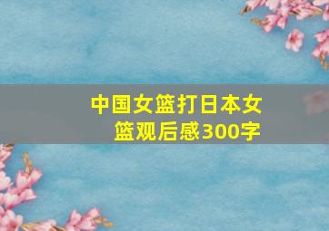 中国女篮打日本女篮观后感300字