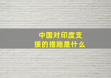 中国对印度支援的措施是什么