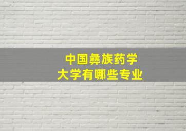 中国彝族药学大学有哪些专业