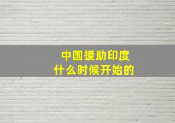 中国援助印度什么时候开始的