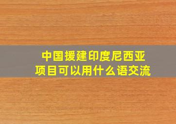 中国援建印度尼西亚项目可以用什么语交流