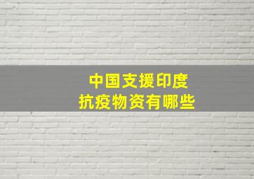 中国支援印度抗疫物资有哪些