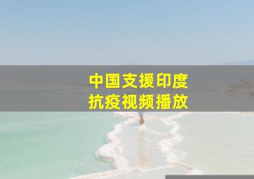 中国支援印度抗疫视频播放