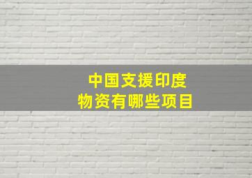 中国支援印度物资有哪些项目