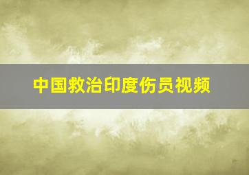 中国救治印度伤员视频