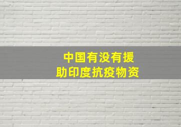 中国有没有援助印度抗疫物资