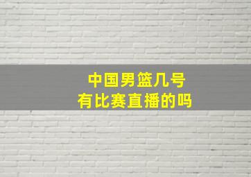 中国男篮几号有比赛直播的吗