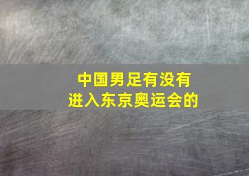 中国男足有没有进入东京奥运会的