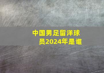 中国男足留洋球员2024年是谁