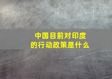 中国目前对印度的行动政策是什么