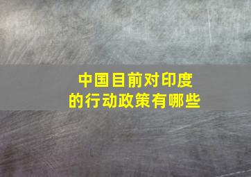 中国目前对印度的行动政策有哪些