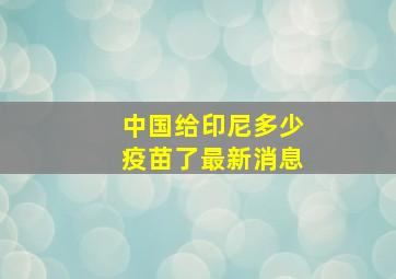 中国给印尼多少疫苗了最新消息