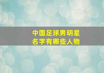 中国足球男明星名字有哪些人物