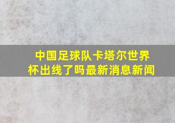 中国足球队卡塔尔世界杯出线了吗最新消息新闻