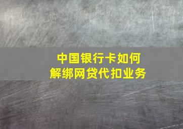 中国银行卡如何解绑网贷代扣业务