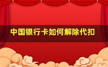 中国银行卡如何解除代扣