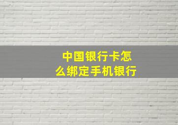 中国银行卡怎么绑定手机银行