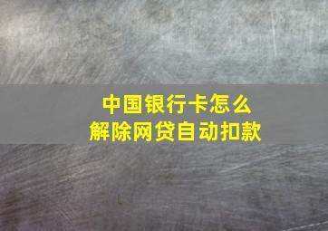 中国银行卡怎么解除网贷自动扣款