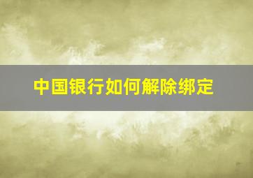 中国银行如何解除绑定