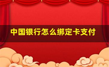 中国银行怎么绑定卡支付