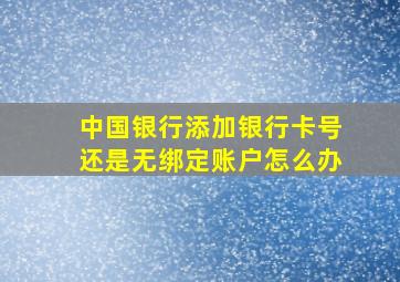 中国银行添加银行卡号还是无绑定账户怎么办