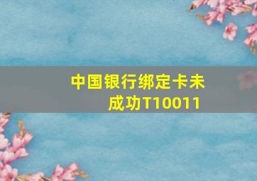 中国银行绑定卡未成功T10011