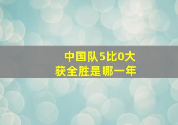 中国队5比0大获全胜是哪一年