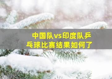 中国队vs印度队乒乓球比赛结果如何了