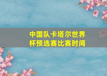 中国队卡塔尔世界杯预选赛比赛时间