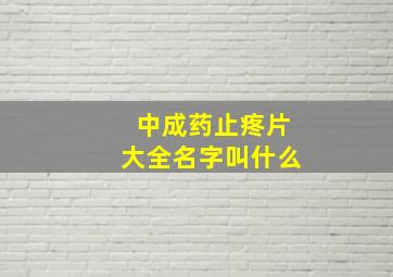 中成药止疼片大全名字叫什么