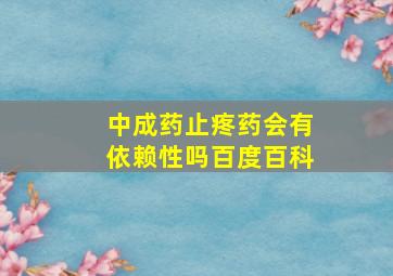 中成药止疼药会有依赖性吗百度百科