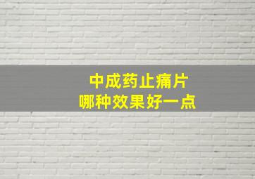 中成药止痛片哪种效果好一点