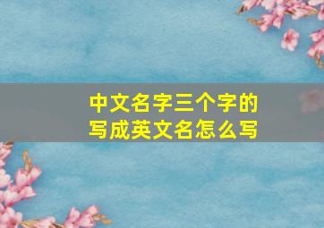 中文名字三个字的写成英文名怎么写