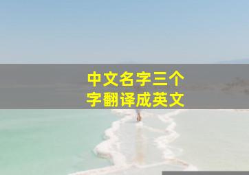 中文名字三个字翻译成英文