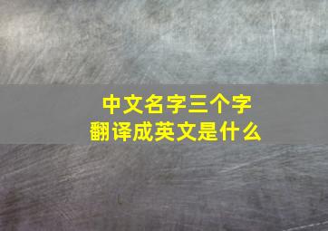 中文名字三个字翻译成英文是什么