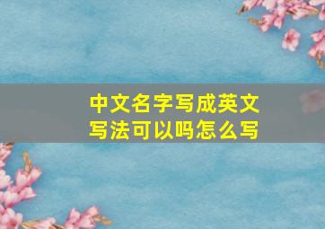 中文名字写成英文写法可以吗怎么写