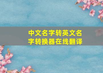 中文名字转英文名字转换器在线翻译