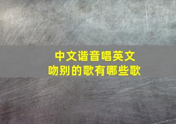 中文谐音唱英文吻别的歌有哪些歌