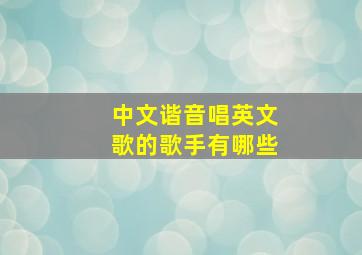 中文谐音唱英文歌的歌手有哪些