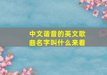 中文谐音的英文歌曲名字叫什么来着