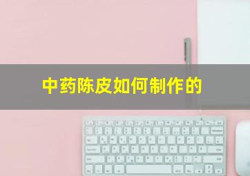 中药陈皮如何制作的