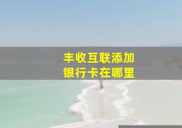 丰收互联添加银行卡在哪里