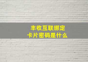 丰收互联绑定卡片密码是什么