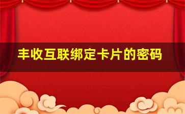 丰收互联绑定卡片的密码